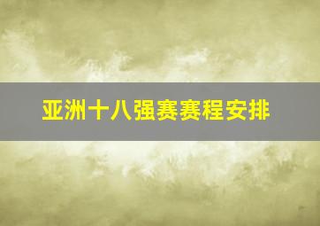 亚洲十八强赛赛程安排