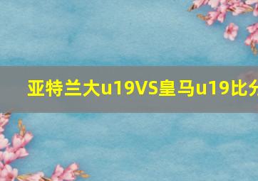 亚特兰大u19VS皇马u19比分