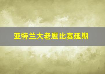 亚特兰大老鹰比赛延期