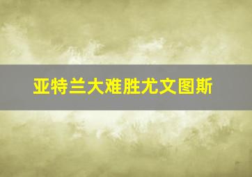 亚特兰大难胜尤文图斯