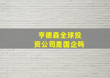 亨德森全球投资公司是国企吗