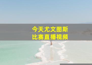 今天尤文图斯比赛直播视频