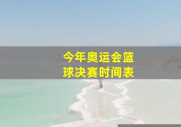 今年奥运会篮球决赛时间表