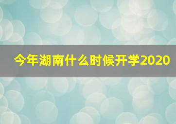 今年湖南什么时候开学2020