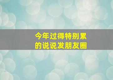 今年过得特别累的说说发朋友圈