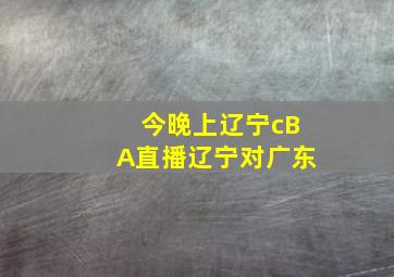 今晚上辽宁cBA直播辽宁对广东