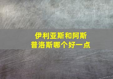 伊利亚斯和阿斯普洛斯哪个好一点