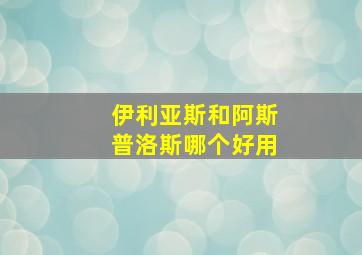 伊利亚斯和阿斯普洛斯哪个好用