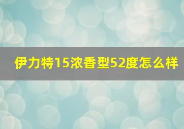 伊力特15浓香型52度怎么样