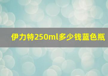 伊力特250ml多少钱蓝色瓶