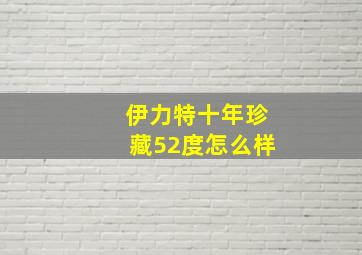 伊力特十年珍藏52度怎么样