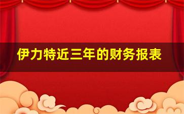 伊力特近三年的财务报表