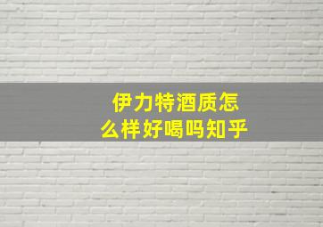 伊力特酒质怎么样好喝吗知乎