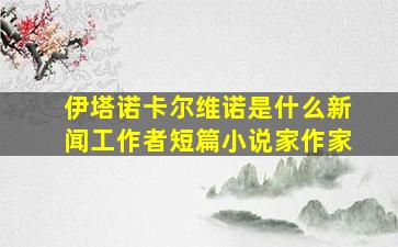 伊塔诺卡尔维诺是什么新闻工作者短篇小说家作家