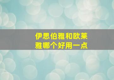 伊思伯雅和欧莱雅哪个好用一点