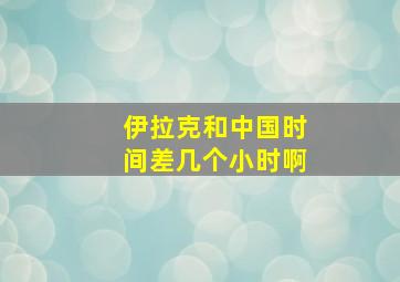 伊拉克和中国时间差几个小时啊