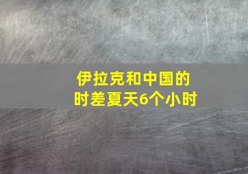 伊拉克和中国的时差夏天6个小时