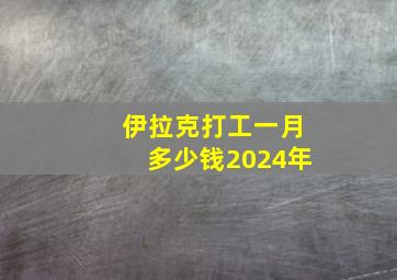 伊拉克打工一月多少钱2024年