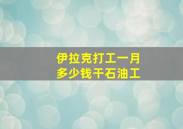 伊拉克打工一月多少钱干石油工