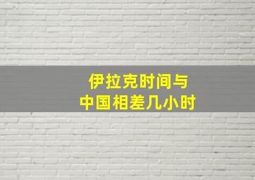 伊拉克时间与中国相差几小时