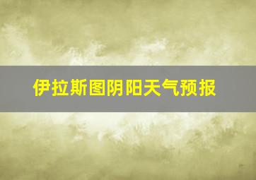 伊拉斯图阴阳天气预报