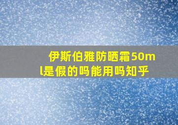 伊斯伯雅防晒霜50ml是假的吗能用吗知乎