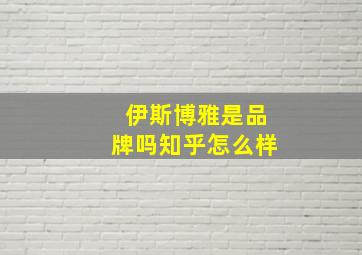 伊斯博雅是品牌吗知乎怎么样