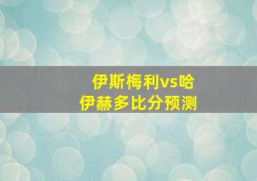 伊斯梅利vs哈伊赫多比分预测