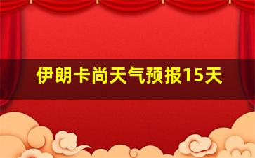 伊朗卡尚天气预报15天