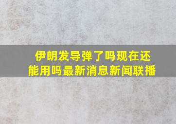 伊朗发导弹了吗现在还能用吗最新消息新闻联播