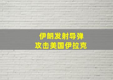 伊朗发射导弹攻击美国伊拉克