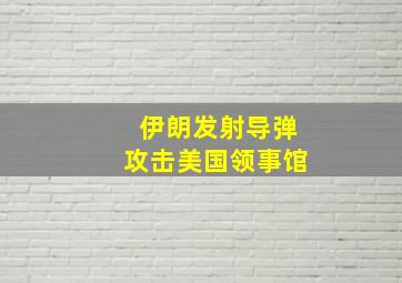 伊朗发射导弹攻击美国领事馆