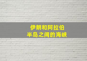 伊朗和阿拉伯半岛之间的海峡