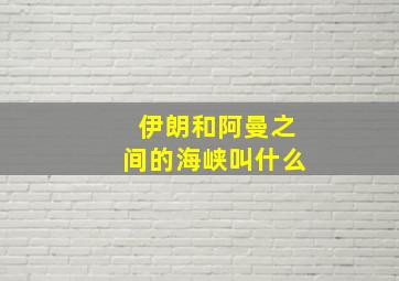 伊朗和阿曼之间的海峡叫什么