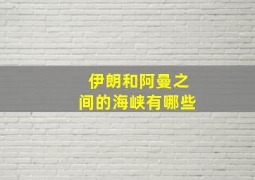 伊朗和阿曼之间的海峡有哪些