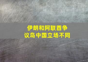 伊朗和阿联酋争议岛中国立场不同