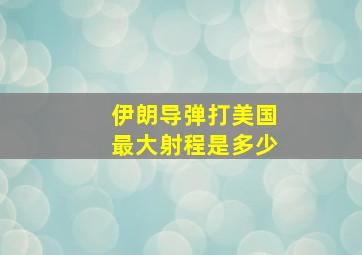 伊朗导弹打美国最大射程是多少