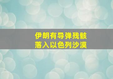 伊朗有导弹残骸落入以色列沙漠