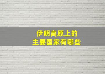 伊朗高原上的主要国家有哪些