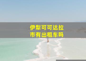 伊犁可可达拉市有出租车吗