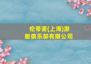 伦蒂诺(上海)游艇俱乐部有限公司