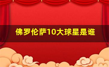 佛罗伦萨10大球星是谁