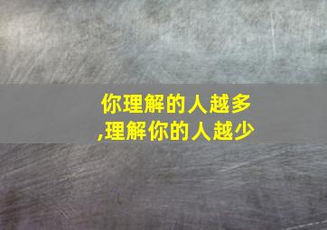 你理解的人越多,理解你的人越少