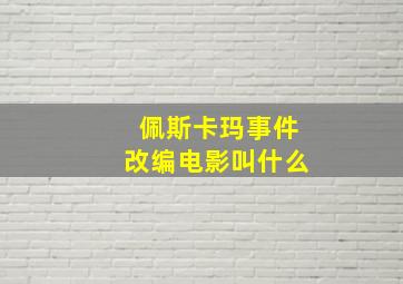 佩斯卡玛事件改编电影叫什么