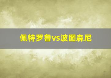 佩特罗鲁vs波图森尼