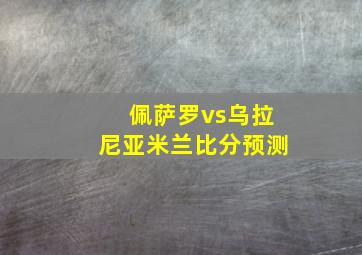 佩萨罗vs乌拉尼亚米兰比分预测