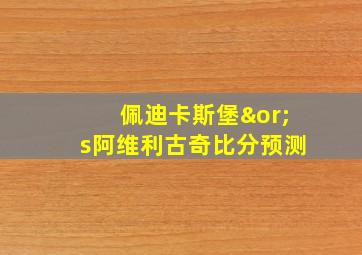 佩迪卡斯堡∨s阿维利古奇比分预测