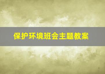 保护环境班会主题教案