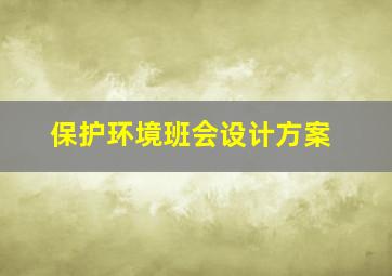 保护环境班会设计方案