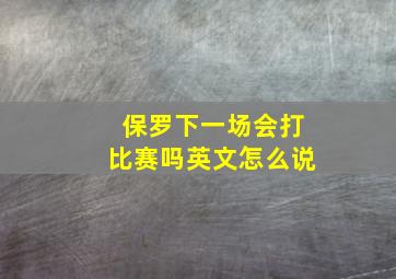 保罗下一场会打比赛吗英文怎么说